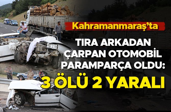 KAHRAMANMARAŞ’TA TIRA ARKADAN ÇARPAN OTOMOBİL PARAMPARÇA OLDU: 3 ÖLÜ 2 YARALI