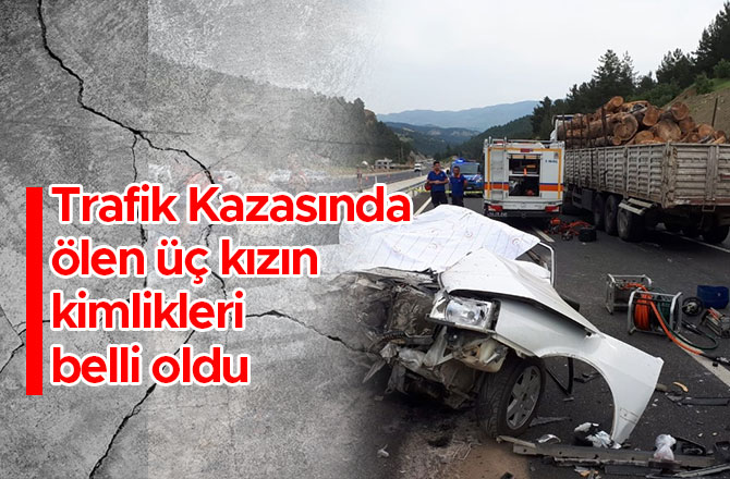 KAZADA ÖLEN KIZLARIN KİMLİKLERİ BELİRLENDİ