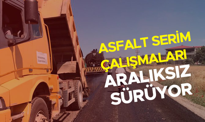 ASFALT SERİM ÇALIŞMALARI ARALIKSIZ SÜRÜYOR