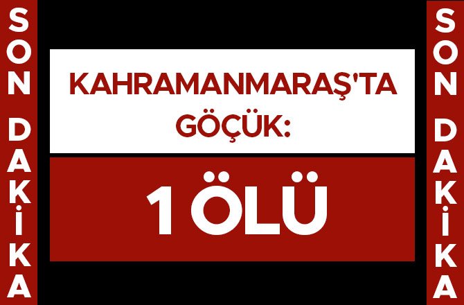 KAHRAMANMARAŞ'TA GÖÇÜK: 1 ÖLÜ