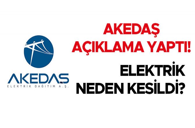 AKEDAŞ AÇIKLAMA YAPTI! ELEKTRİK NEDEN KESİLDİ?