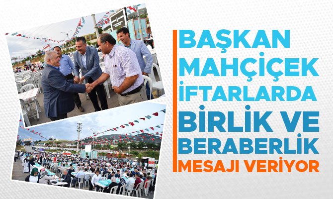 BAŞKAN MAHÇİÇEK İFTARLARDA BİRLİK VE BERABERLİK MESAJI VERİYOR