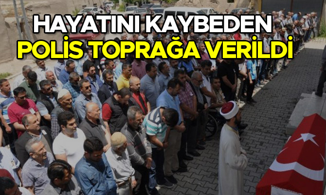 KALP KRİZİNDEN HAYATINI KAYBEDEN POLİS MEMURU TOPRAĞA VERİLDİ