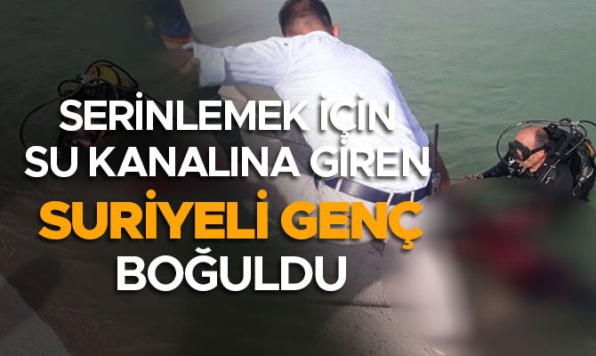 SERİNLEMEK İÇİN SU KANALINA GİREN SURİYELİ GENÇ BOĞULDU