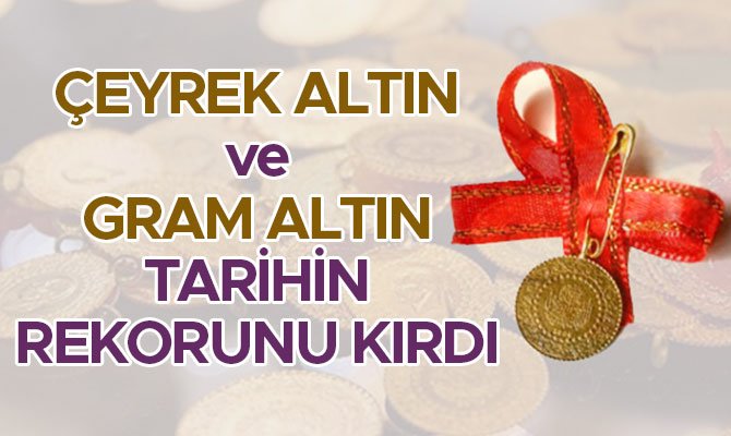 ÇEYREK ALTIN ve GRAM ALTIN TARİHİN REKORUNU KIRDI