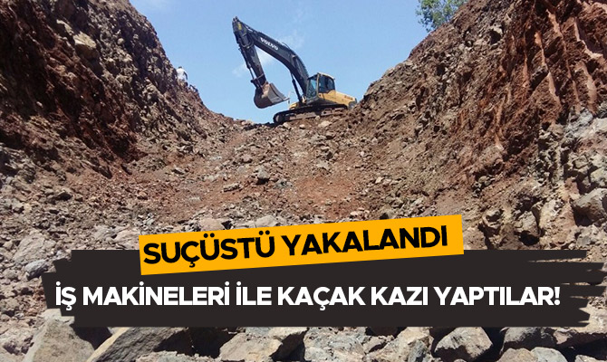 İŞ MAKİNELERİ İLE KAÇAK KAZI YAPTILAR! SUÇÜSTÜ YAKALANDI