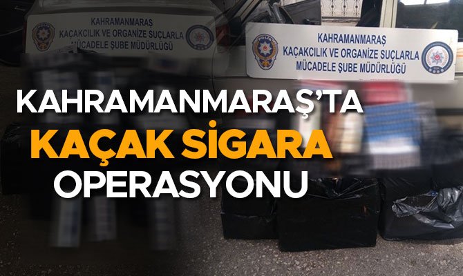 KAHRAMANMARAŞ’TA KAÇAK SİGARA OPERASYONU