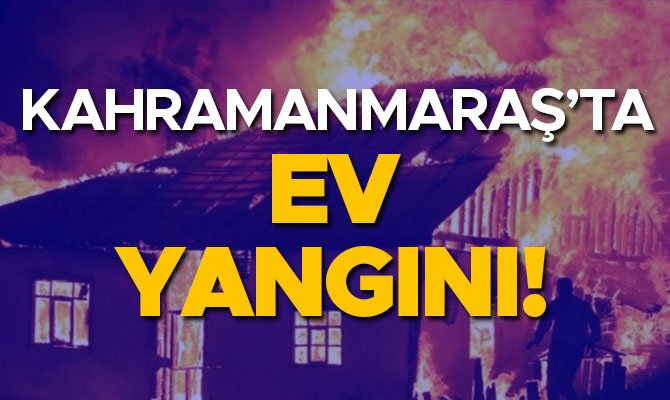 KAHRAMANMARAŞ'TA EV YANGINI