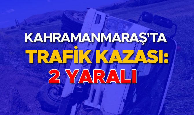 KAHRAMANMARAŞ'TA TRAFİK KAZASI: 2 YARALI