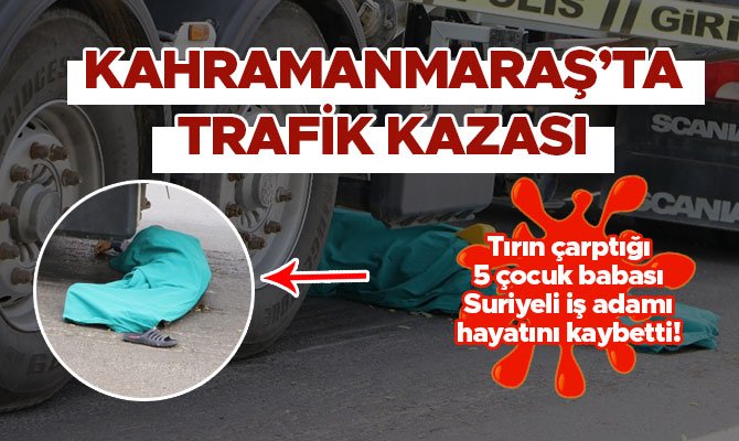 KAHRAMANMARAŞ'TA TIRIN ÇARPTIĞI SURİYELİ İŞ ADAMI ÖLDÜ