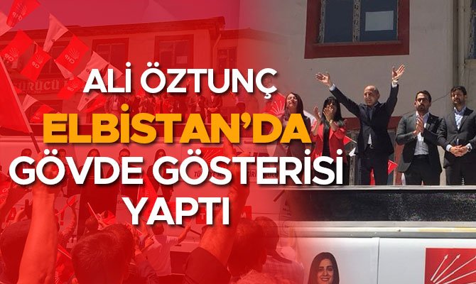 ÖZTUNÇ ELBİSTAN’DA GÖVDE GÖSTERİSİ YAPTI