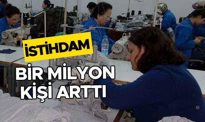 İSTİHDAM 1 MİLYON KİŞİ ARTTI