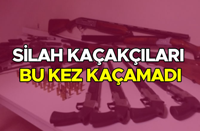 SİLAH KAÇAKÇILARI BU KEZ KAÇAMADI