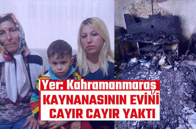 KAYNANASININ EVİNİ CAYIR CAYIR YAKTI