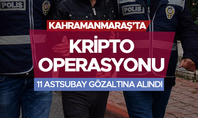 KAHRAMANMARAŞ'TA KRİPTO OPERASYONU! 11 ASTSUBAYA GÖZALTI