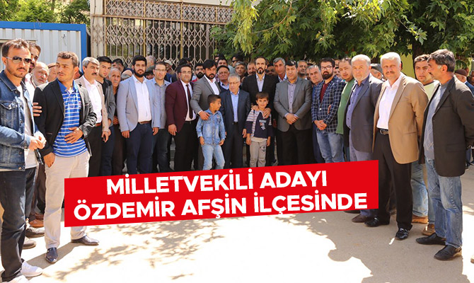 MİLLETVEKİLİ ADAYI ÖZDEMİR AFŞİN İLÇESİNDE