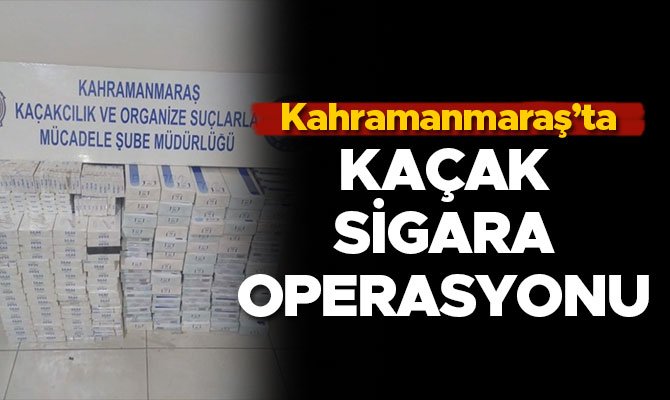 KAHRAMANMARAŞ’TA KAÇAK SİGARA OPERASYONU