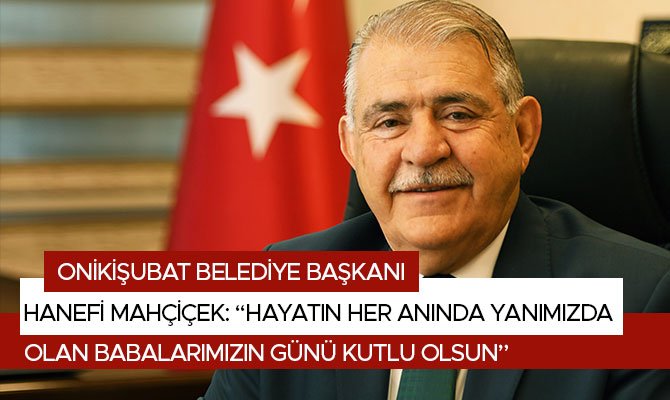 Hanefi Mahçiçek: ‘‘Hayatın Her Anında Yanımızda Olan Babalarımızın Günü Kutlu Olsun’’