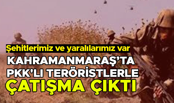 Kahramanmaraş’ta PKK'lı teröristlerle çatışma: Şehitlerimiz ve yaralılarımız var