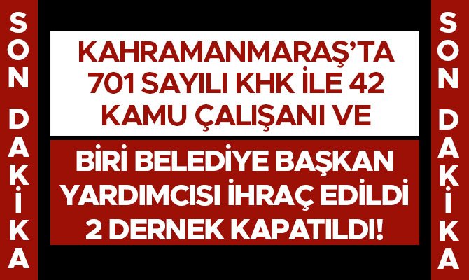 Kahramanmaraş’ta 701 Sayılı Khk İle 42 Kamu Çalışanı Ve Biri Belediye Başkan Yardımcısı İhraç Edildi 2 Dernek Kapatıldı!