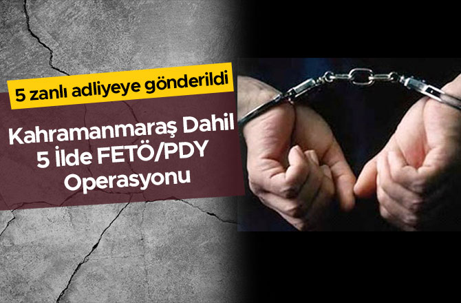 Kahramanmaraş Dahil 5 İlde FETÖ/PDY Operasyonu