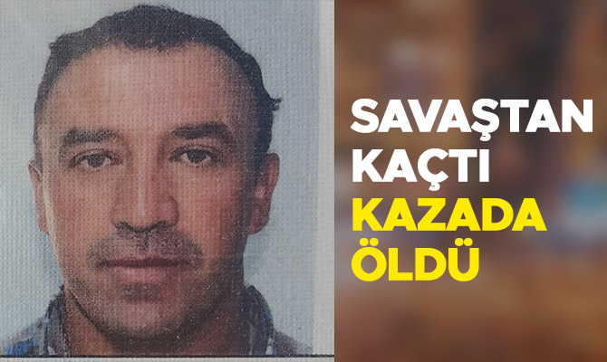 Savaştan kaçtı, kazada öldü 