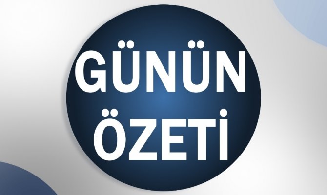 Bugün neler yaşandı işte özeti