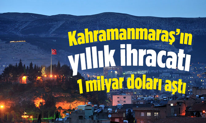 Kahramanmaraş’ın yıllık ihracatı 1 milyar doları aştı