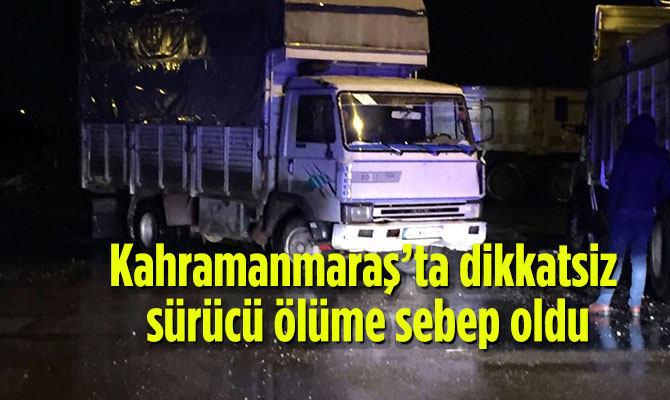 Kahramanmaraş’ta dikkatsiz sürücü ölüme sebep oldu