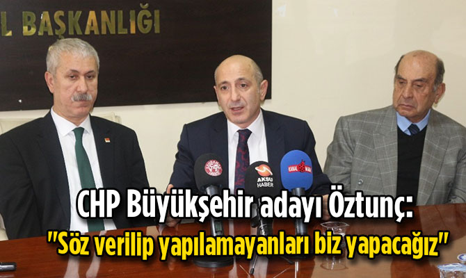 CHP’li Öztunç: "Söz verilip yapılamayanları biz yapacağız"