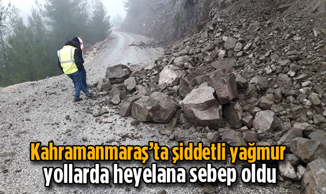 Kahramanmaraş’ta şiddetli yağmur yollarda heyelana sebep oldu