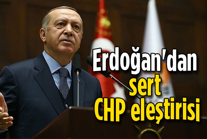 Erdoğan'dan sert CHP eleştirisi