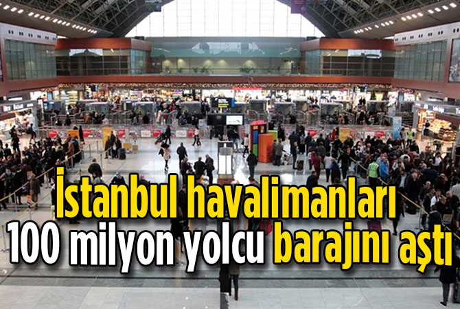 İstanbul havalimanları 100 milyon yolcu barajını aştı