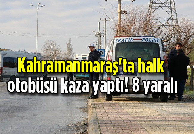 Kahramanmaraş'ta halk otobüsü kaza yaptı! 8 yaralı