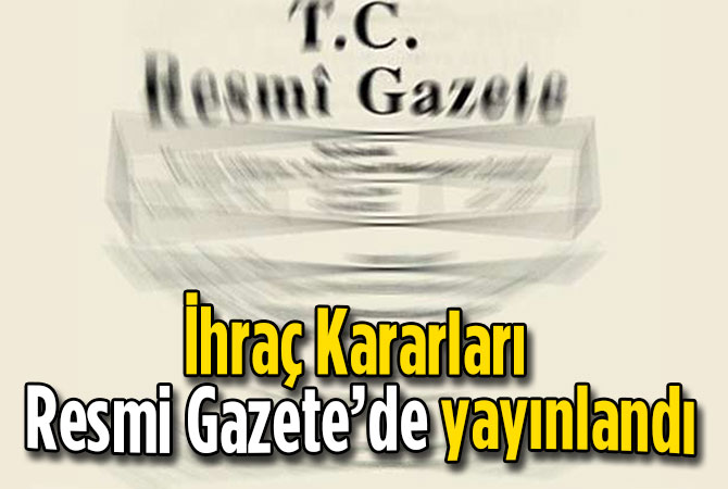 İhraç Kararları Resmi Gazete’de yayınlandı