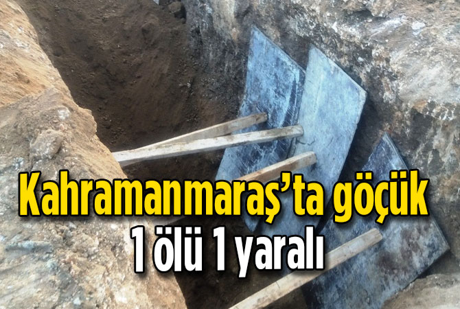 Kahramanmaraş’ta göçük 1 ölü 1 yaralı