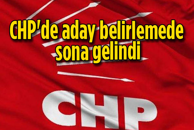 CHP'de aday belirlemede sona gelindi