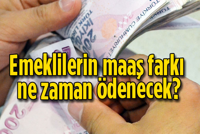 Emeklilerin maaş farkı ne zaman ödenecek?