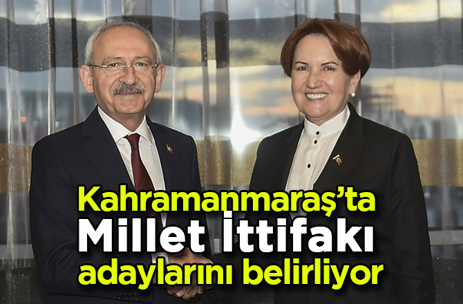 Kahramanmaraş’ta Millet İttifakı adaylarını belirliyor