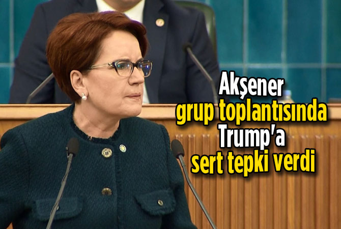 Akşener grup toplantısında trump'a sert tepki verdi