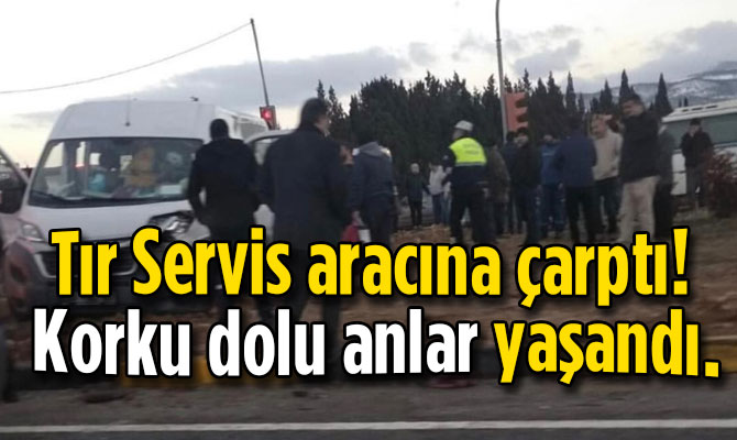 Tır Servis aracına çarptı!  Korku dolu anlar yaşandı.