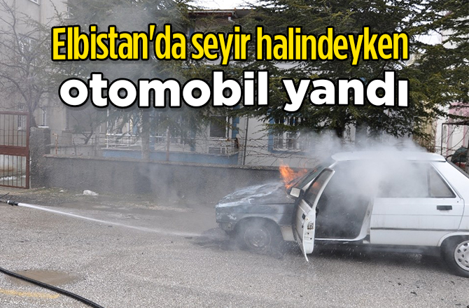 Elbistan'da seyir halindeyken otomobil yandı