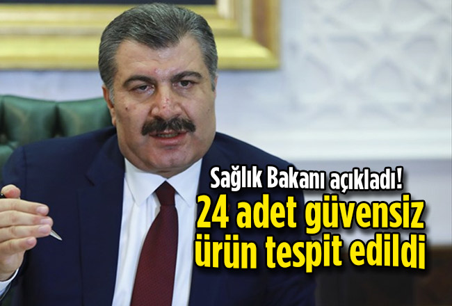 Sağlık Bakanı açıkladı! 24 adet güvensiz ürün tespit edildi