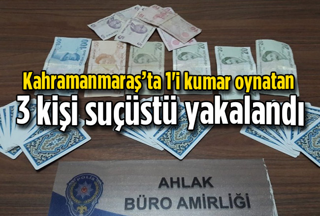 Kahramanmaraş’ta 1'i kumar oynatan 3 kişi suçüstü yakalandı