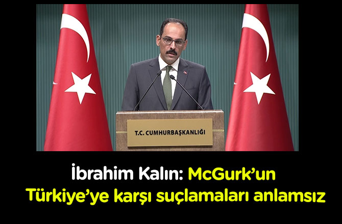 Kalın: McGurk’un Türkiye’ye karşı suçlamaları anlamsız