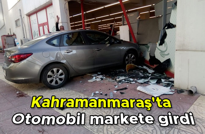 Kahramanmaraş'ta Otomobil markete girdi