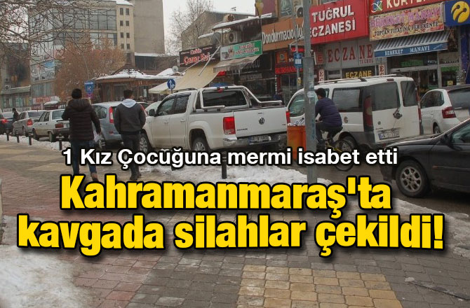 Kahramanmaraş'ta kavgada silahlar çekildi