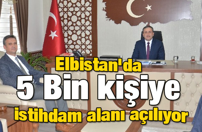 Elbistan'da 5 Bin kişiye istihdam alanı açılıyor