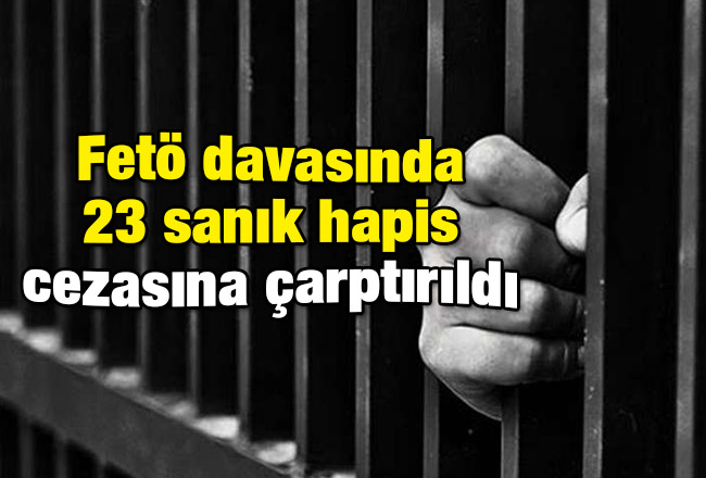 Fetö davasında 23 sanık hapis cezasına çarptırıldı