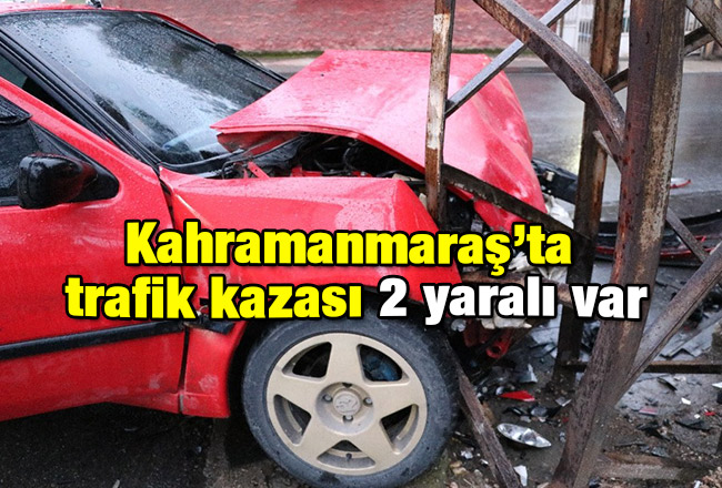 Kahramanmaraş’ta trafik kazası 2 yaralı var